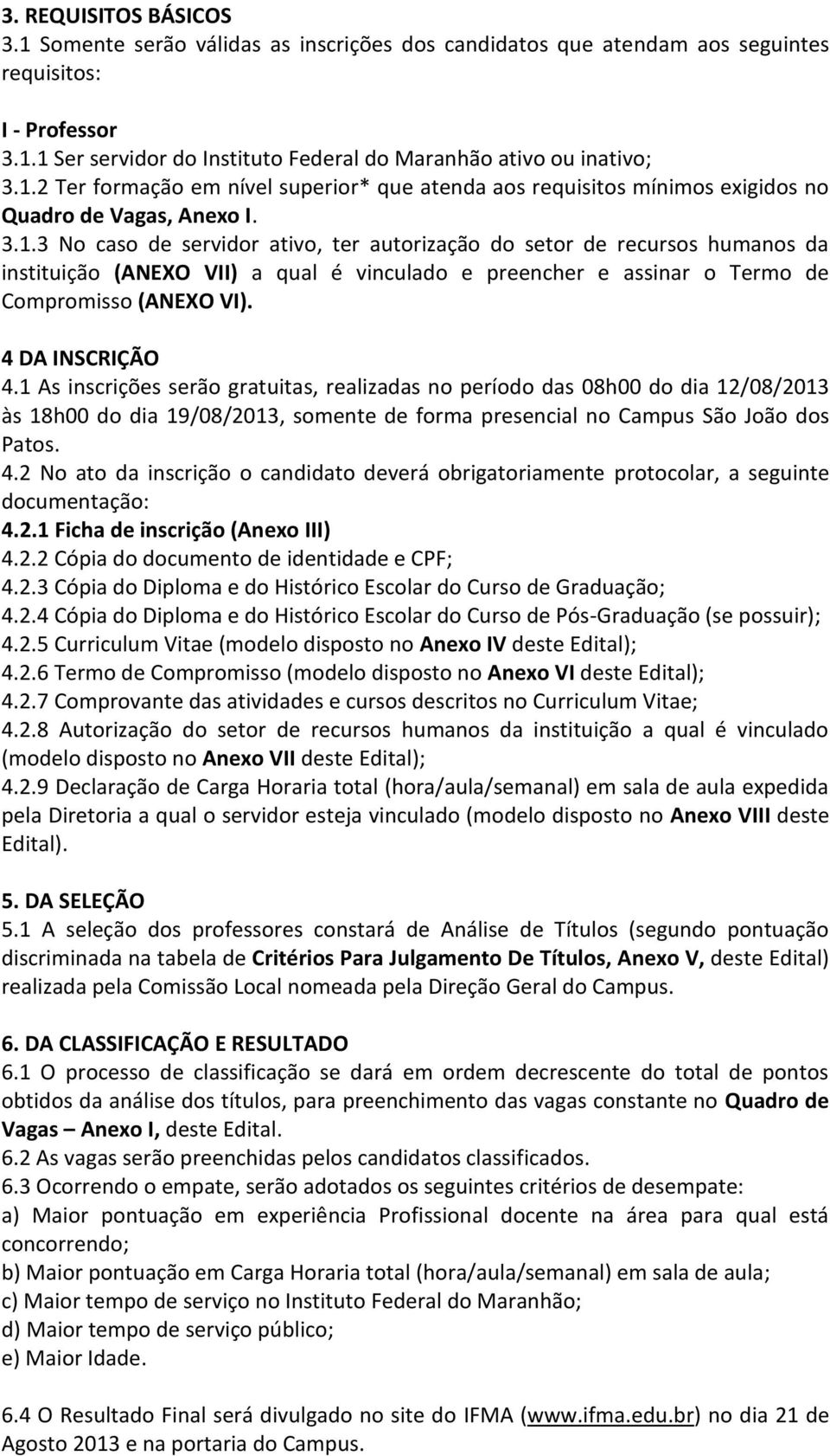 4 DA INSCRIÇÃO 4.1 As inscrições serão gratuitas, realizadas no período das 08h00 do dia 12/08/13 às 18h00 do dia 19/08/13, somente de forma presencial no Campus São João dos Patos. 4.2 No ato da inscrição o candidato deverá obrigatoriamente protocolar, a seguinte documentação: 4.