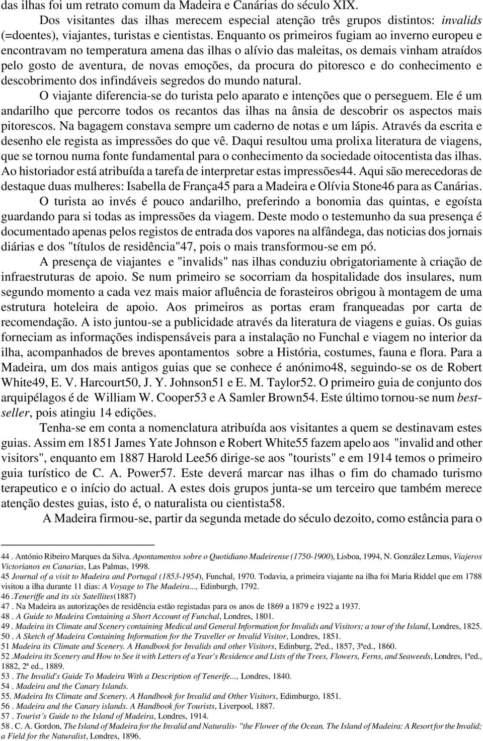 pitoresco e do conhecimento e descobrimento dos infindáveis segredos do mundo natural. O viajante diferencia-se do turista pelo aparato e intenções que o perseguem.