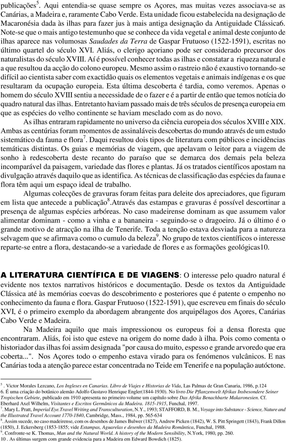 Note-se que o mais antigo testemunho que se conhece da vida vegetal e animal deste conjunto de ilhas aparece nas volumosas Saudades da Terra de Gaspar Frutuoso (1522-1591), escritas no último quartel