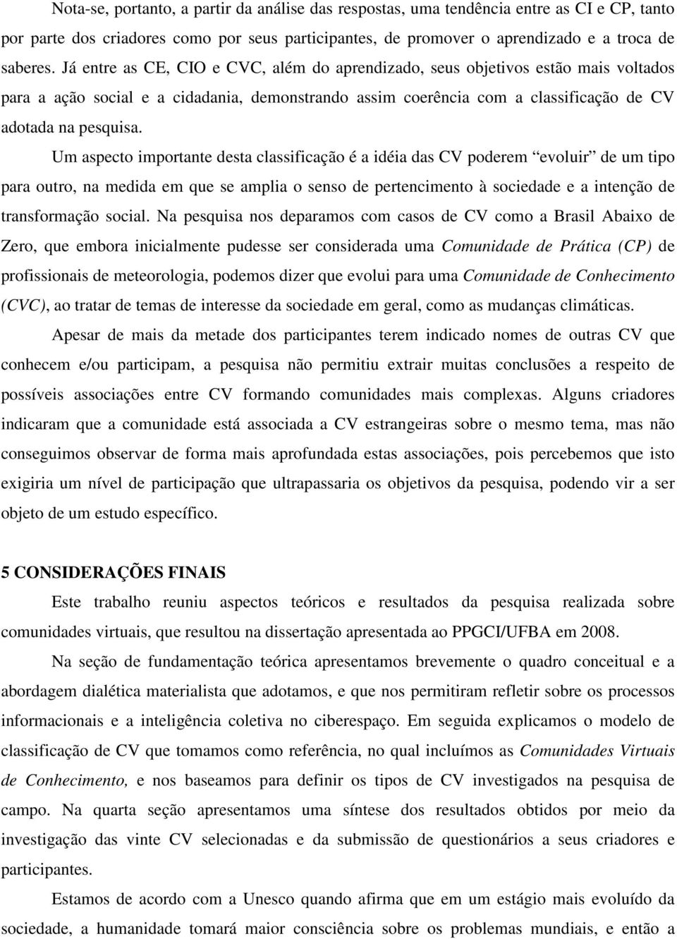 Um aspecto importante desta classificação é a idéia das CV poderem evoluir de um tipo para outro, na medida em que se amplia o senso de pertencimento à sociedade e a intenção de transformação social.