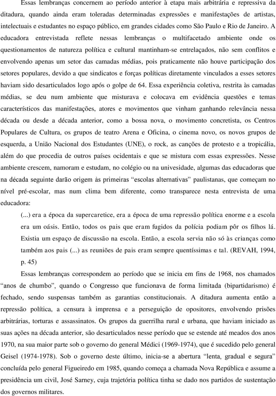 A educadora entrevistada reflete nessas lembranças o multifacetado ambiente onde os questionamentos de natureza política e cultural mantinham-se entrelaçados, não sem conflitos e envolvendo apenas um