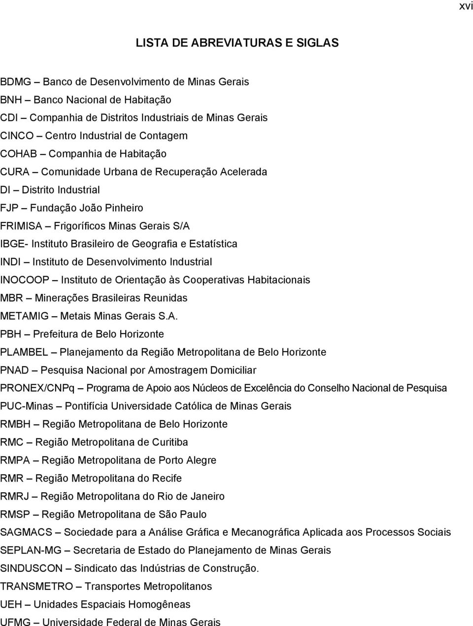 Brasileiro de Geografia e Estatística INDI Instituto de Desenvolvimento Industrial INOCOOP Instituto de Orientação às Cooperativas Habitacionais MBR Minerações Brasileiras Reunidas METAMIG Metais