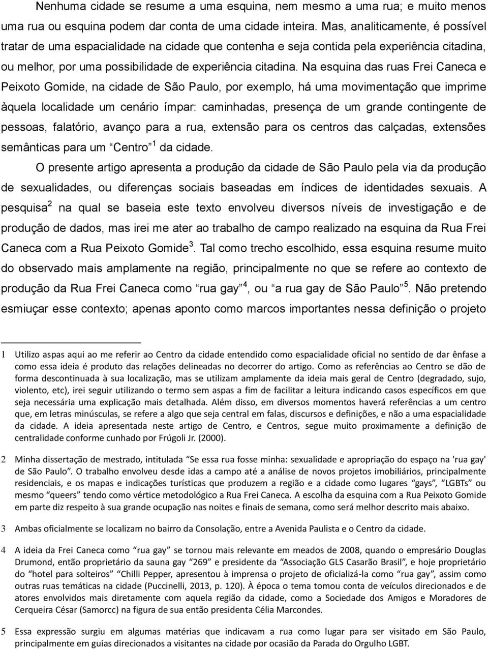 Na esquina das ruas Frei Caneca e Peixoto Gomide, na cidade de São Paulo, por exemplo, há uma movimentação que imprime àquela localidade um cenário ímpar: caminhadas, presença de um grande