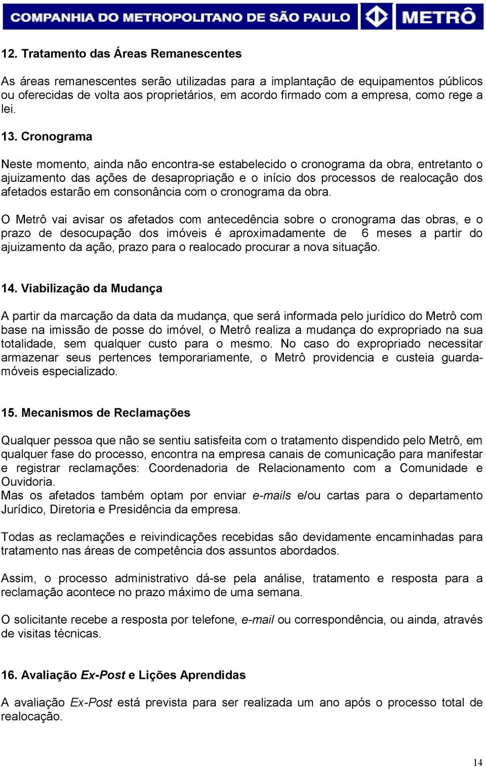 Cronograma Neste momento, ainda não encontra-se estabelecido o cronograma da obra, entretanto o ajuizamento das ações de desapropriação e o início dos processos de realocação dos afetados estarão em