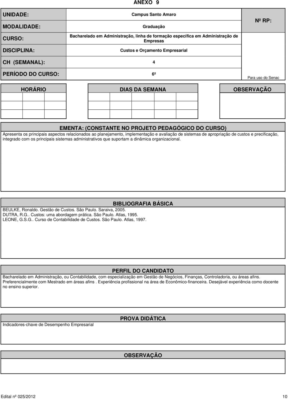 dinâmica organizacional. BEULKE, Ronaldo. Gestão de Custos. São Paulo. Saraiva, 2005. DUTRA, R.G.. Custos: uma abordagem prática. São Paulo. Atlas, 1995. LEONE, G.S.G.. Curso de Contabilidade de Custos.