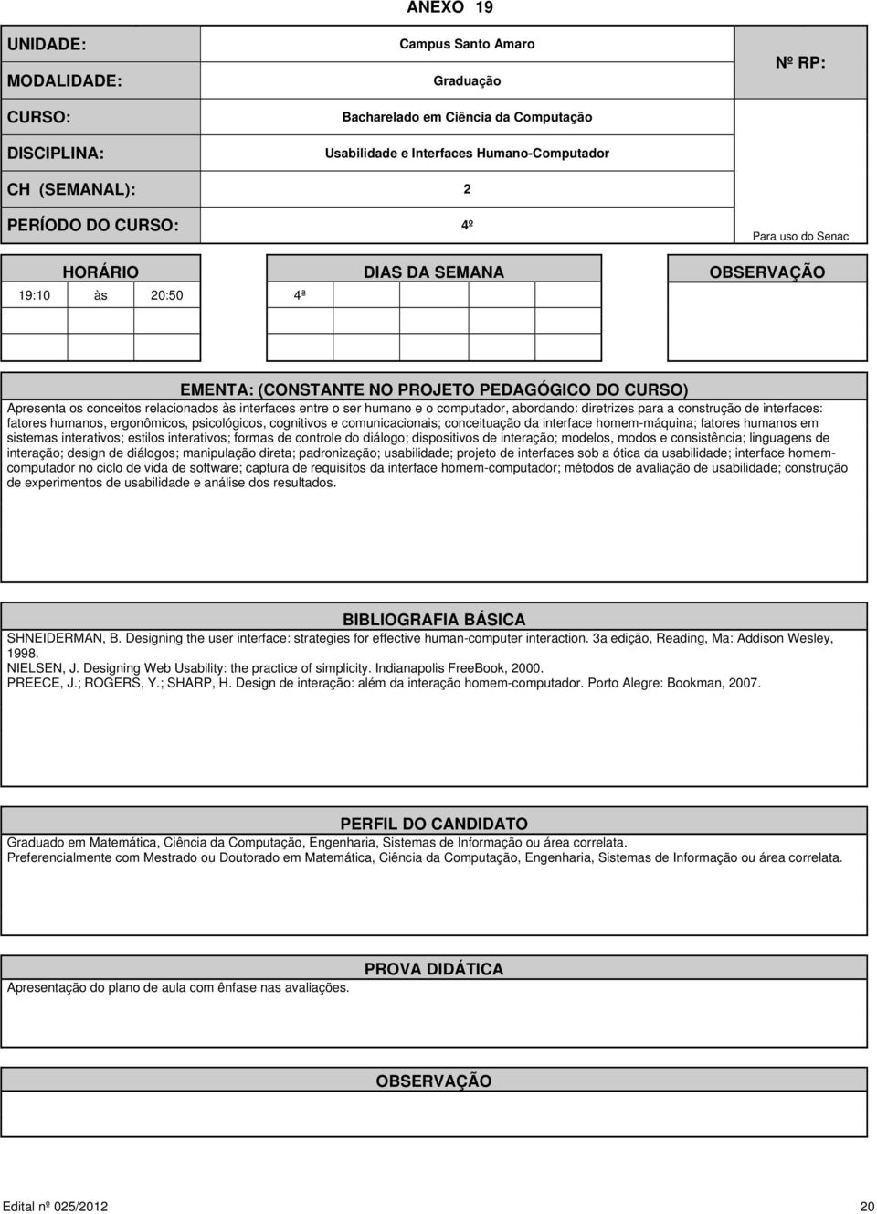 interface homem-máquina; fatores humanos em sistemas interativos; estilos interativos; formas de controle do diálogo; dispositivos de interação; modelos, modos e consistência; linguagens de