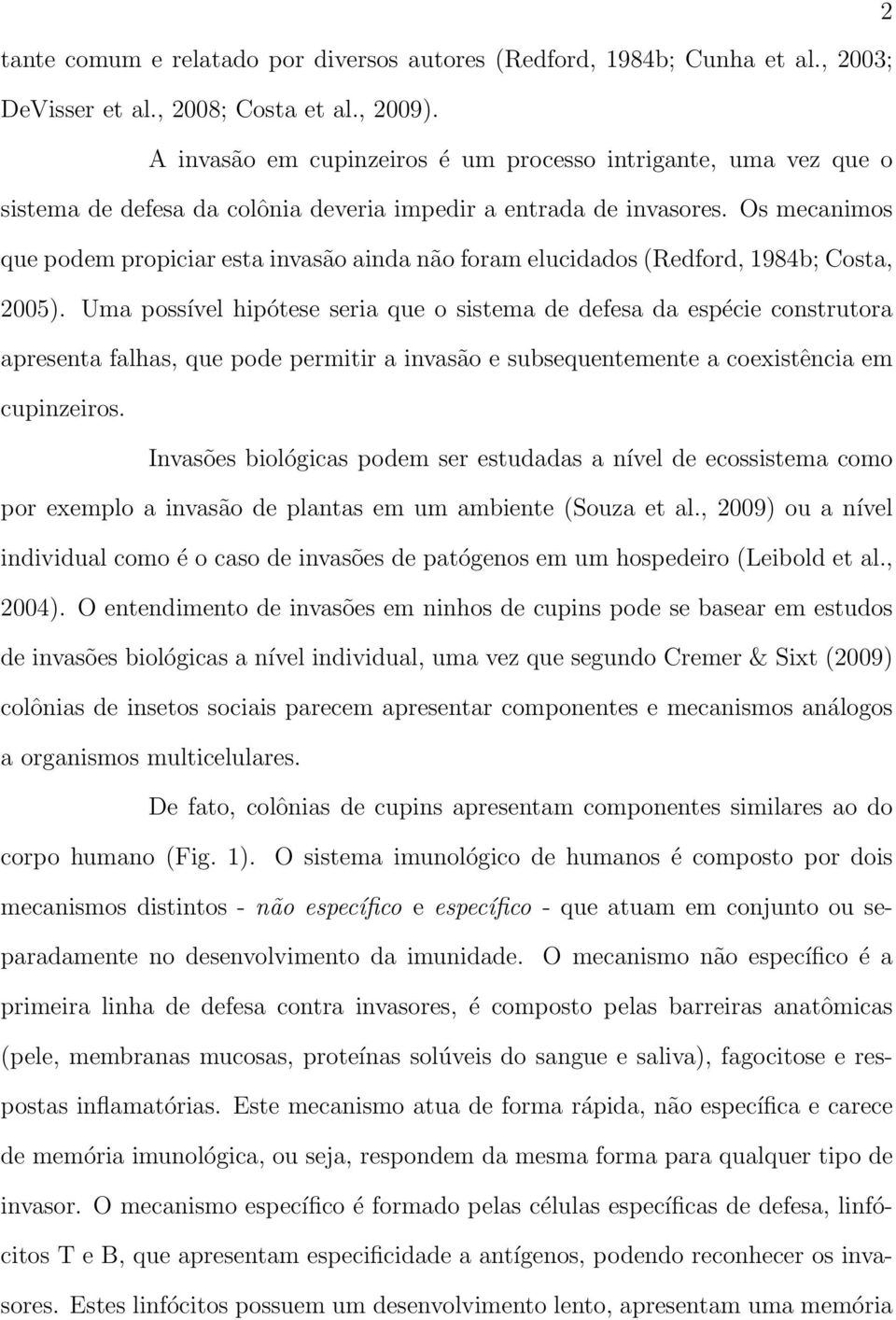 Os mecanimos que podem propiciar esta invasão ainda não foram elucidados (Redford, 1984b; Costa, 2005).