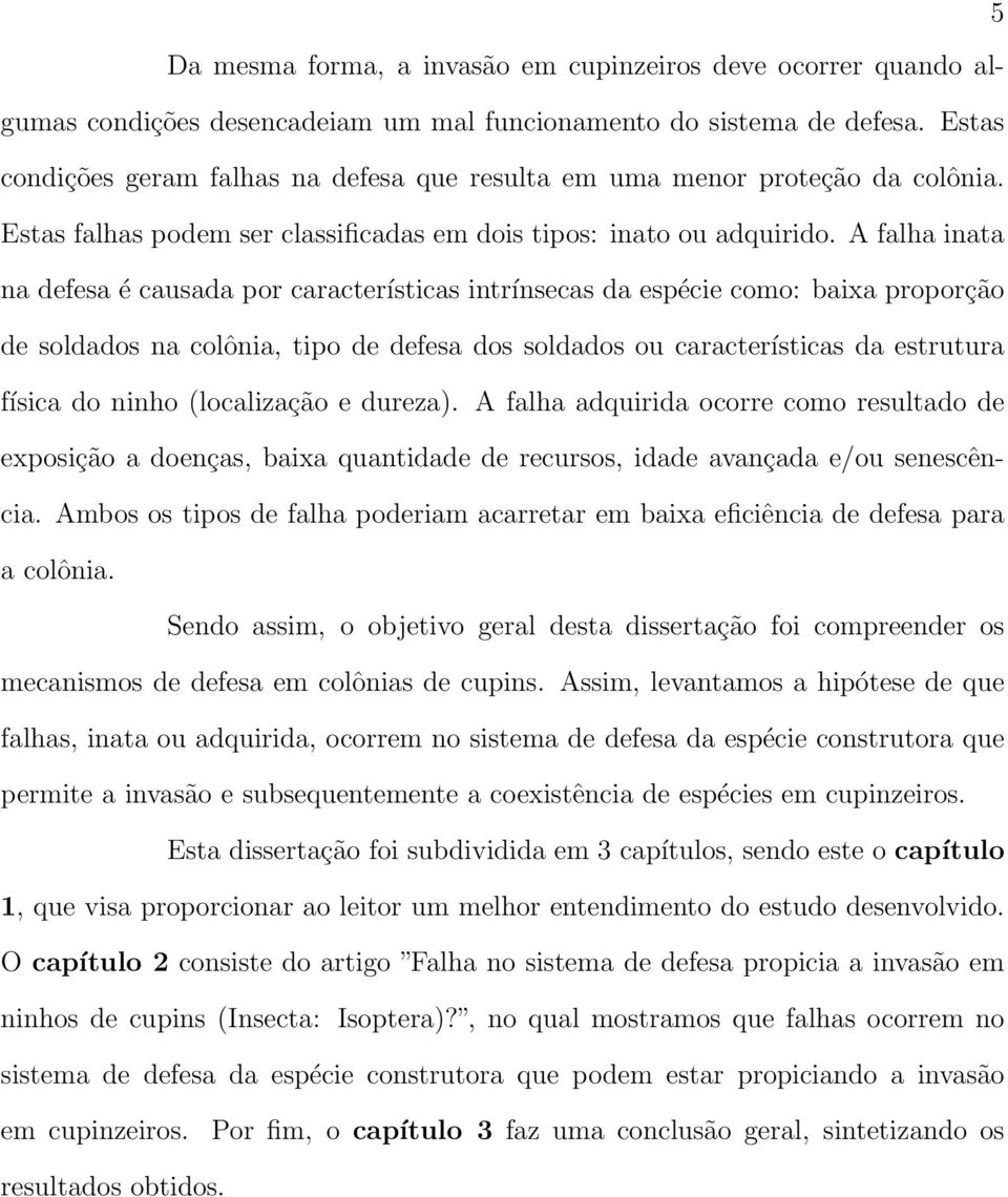 A falha inata na defesa é causada por características intrínsecas da espécie como: baixa proporção de soldados na colônia, tipo de defesa dos soldados ou características da estrutura física do ninho