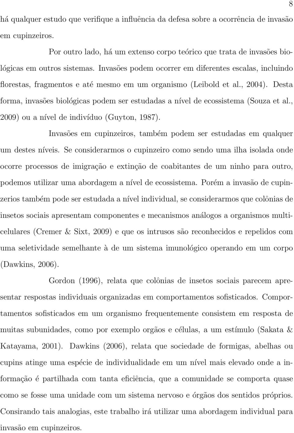 Desta forma, invasões biológicas podem ser estudadas a nível de ecossistema (Souza et al., 2009) ou a nível de indivíduo (Guyton, 1987).