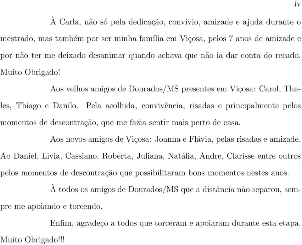 Pela acolhida, convivência, risadas e principalmente pelos momentos de descontração, que me fazia sentir mais perto de casa. Aos novos amigos de Viçosa: Joanna e Flávia, pelas risadas e amizade.