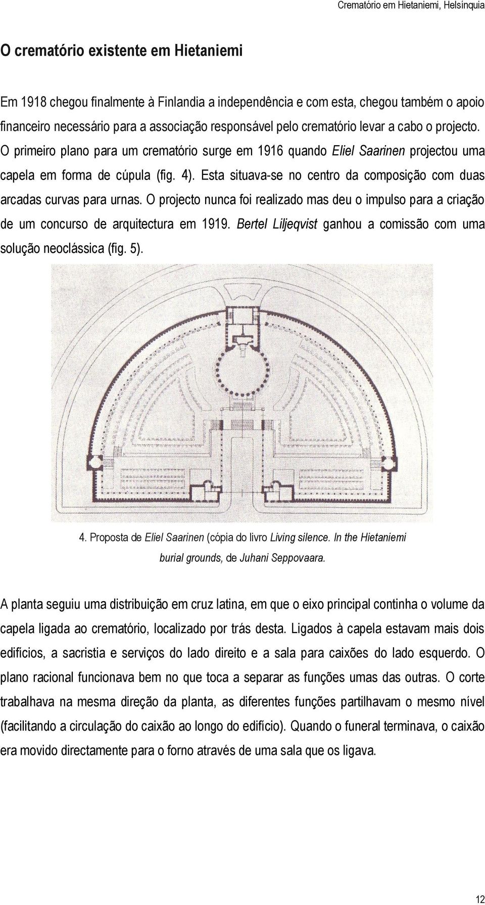 Esta situava-se no centro da composição com duas arcadas curvas para urnas. O projecto nunca foi realizado mas deu o impulso para a criação de um concurso de arquitectura em 1919.