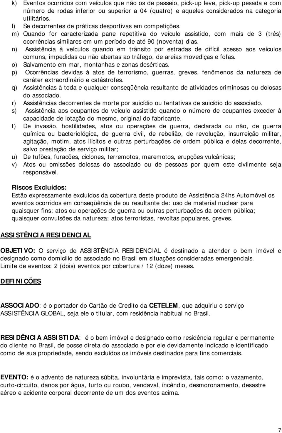 m) Quando for caracterizada pane repetitiva do veículo assistido, com mais de 3 (três) ocorrências similares em um período de até 90 (noventa) dias.