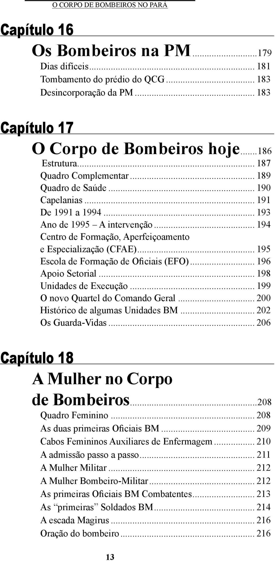 .. 195 Escola de Formação de Oficiais (EFO)... 196 Apoio Setorial... 198 Unidades de Execução... 199 O novo Quartel do Comando Geral... 200 Histórico de algumas Unidades BM... 202 Os Guarda-Vidas.