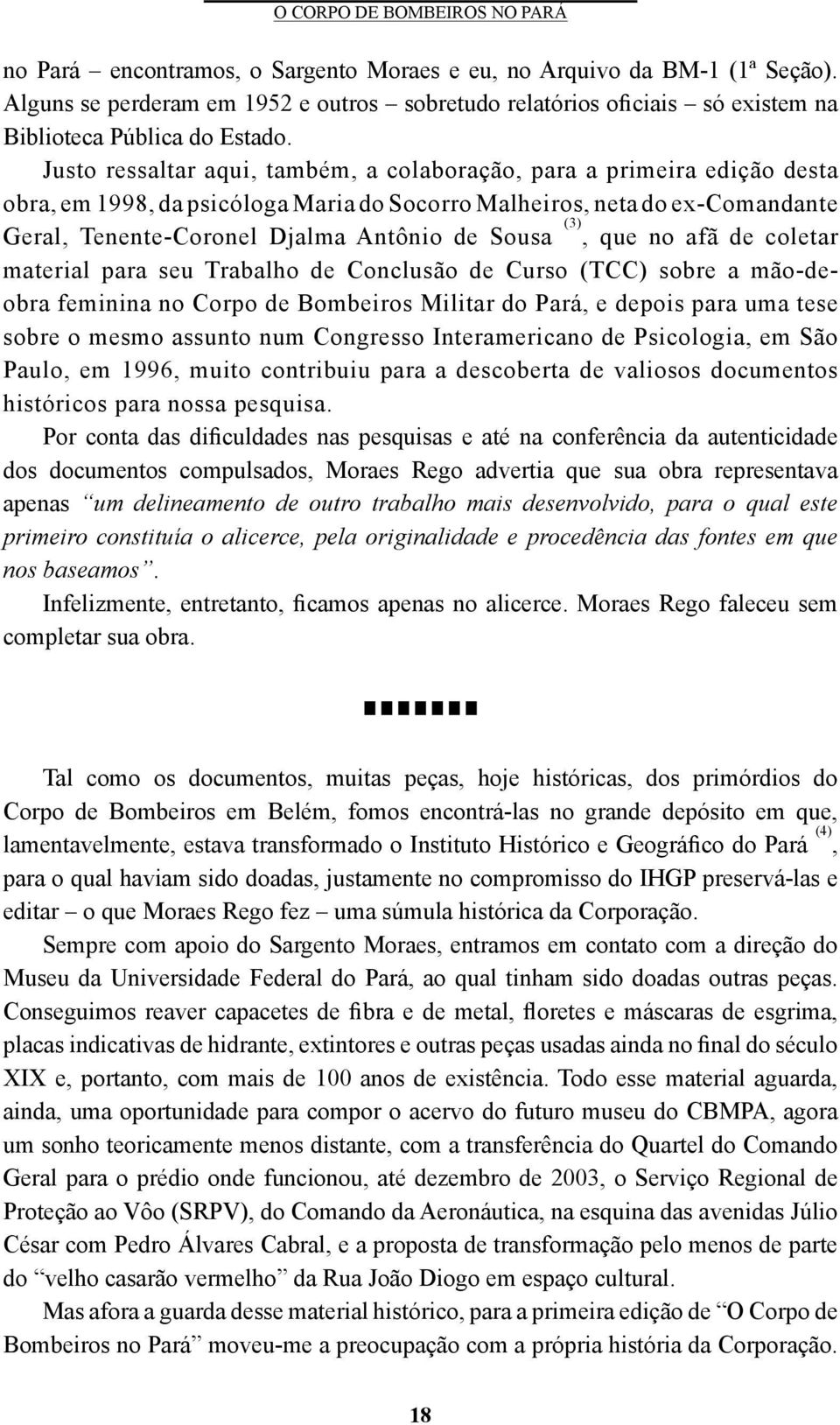 (3), que no afã de coletar material para seu Trabalho de Conclusão de Curso (TCC) sobre a mão-deobra feminina no Corpo de Bombeiros Militar do Pará, e depois para uma tese sobre o mesmo assunto num