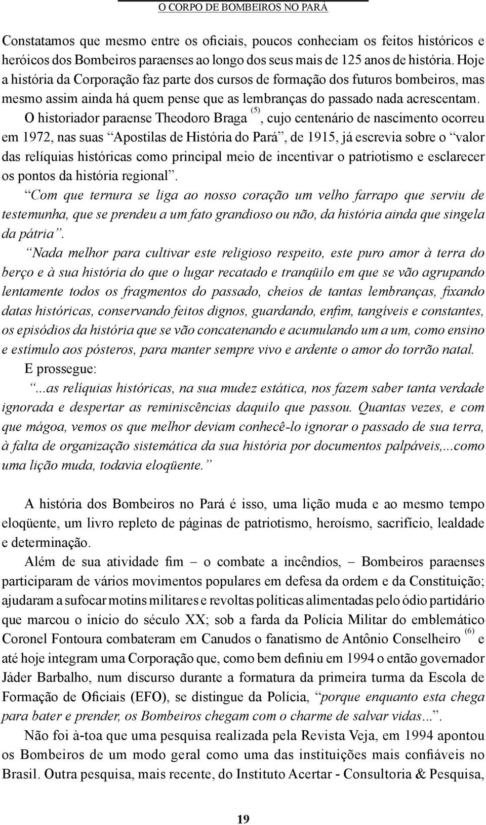 O historiador paraense Theodoro Braga (5), cujo centenário de nascimento ocorreu em 1972, nas suas Apostilas de História do Pará, de 1915, já escrevia sobre o valor das relíquias históricas como