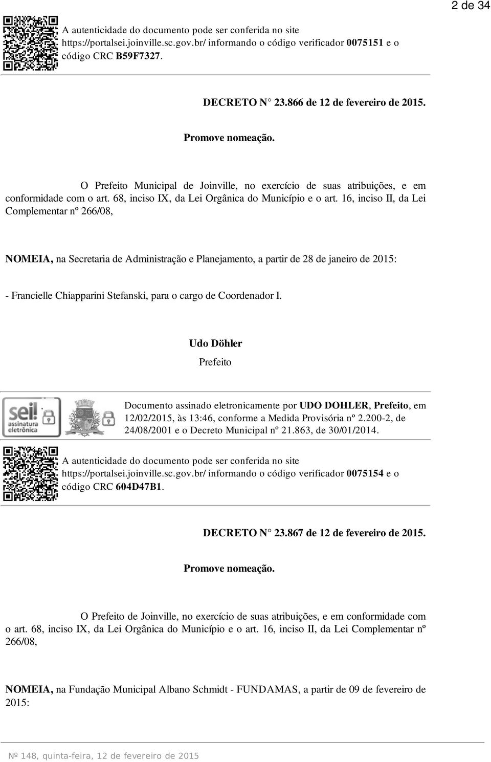 16, inciso II, da Lei Complementar nº 266/08, NOMEIA, na Secretaria de Administração e Planejamento, a partir de 28 de janeiro de 2015: - Francielle Chiapparini Stefanski, para o cargo de Coordenador