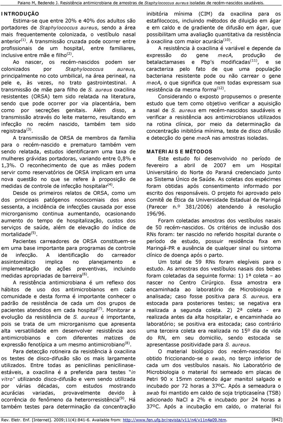 Ao nascer, os recém-nascidos podem ser colonizados por Staphylococcus aureus, principalmente no coto umbilical, na área perineal, na pele e, às vezes, no trato gastrointestinal.