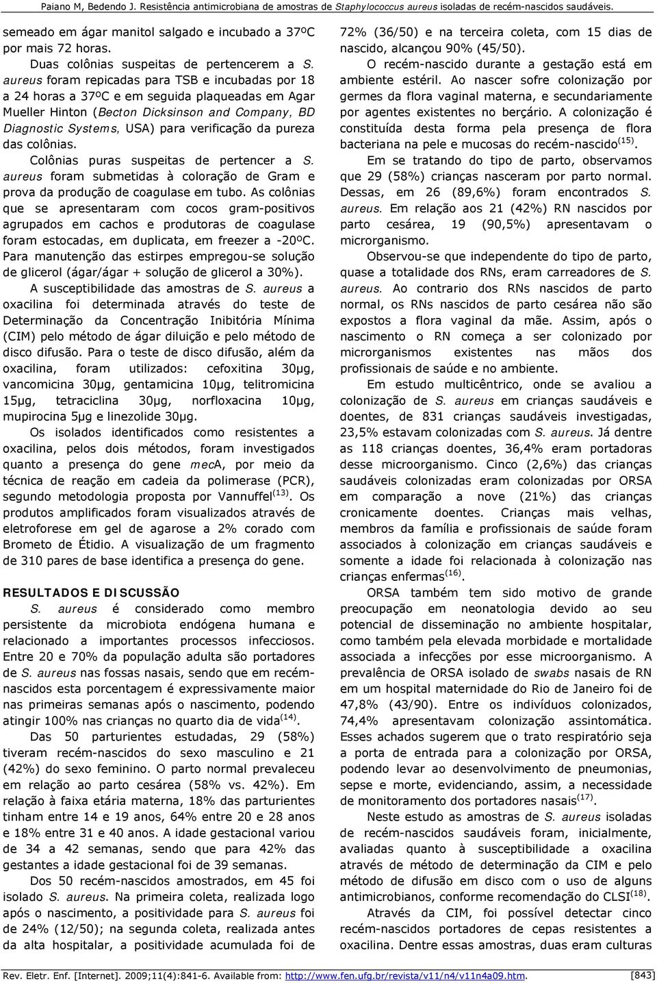 pureza das colônias. Colônias puras suspeitas de pertencer a S. aureus foram submetidas à coloração de Gram e prova da produção de coagulase em tubo.