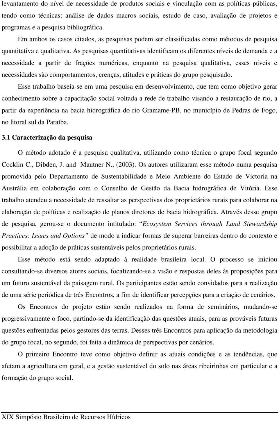 As pesquisas quantitativas identificam os diferentes níveis de demanda e a necessidade a partir de frações numéricas, enquanto na pesquisa qualitativa, esses níveis e necessidades são comportamentos,