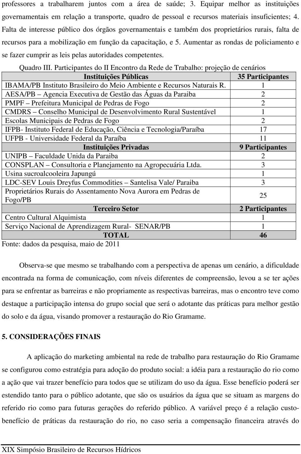 Aumentar as rondas de policiamento e se fazer cumprir as leis pelas autoridades competentes. Quadro III.