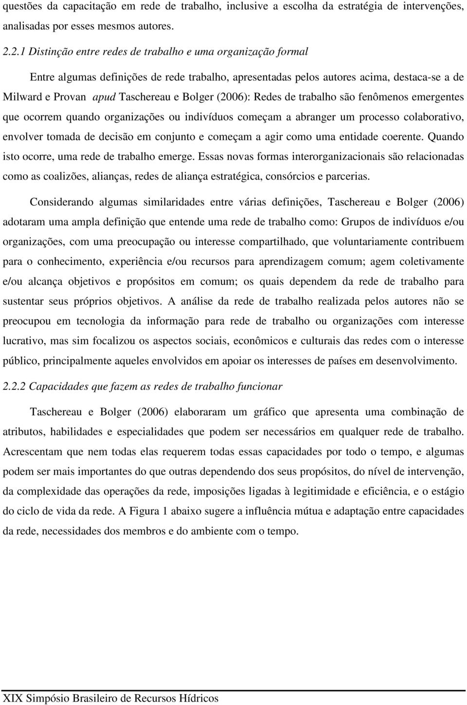 (2006): Redes de trabalho são fenômenos emergentes que ocorrem quando organizações ou indivíduos começam a abranger um processo colaborativo, envolver tomada de decisão em conjunto e começam a agir