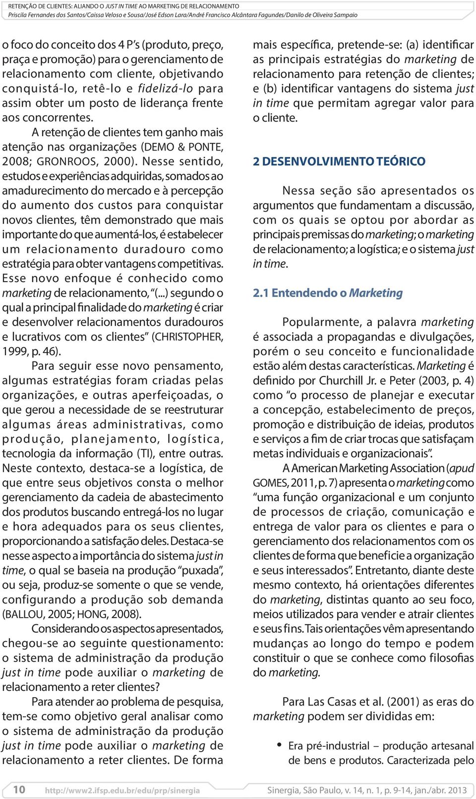 Nesse sentido, estudos e experiências adquiridas, somados ao amadurecimento do mercado e à percepção do aumento dos custos para conquistar novos clientes, têm demonstrado que mais importante do que