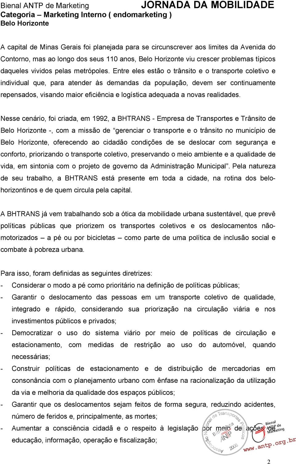 Entre eles estão o trânsito e o transporte coletivo e individual que, para atender às demandas da população, devem ser continuamente repensados, visando maior eficiência e logística adequada a novas