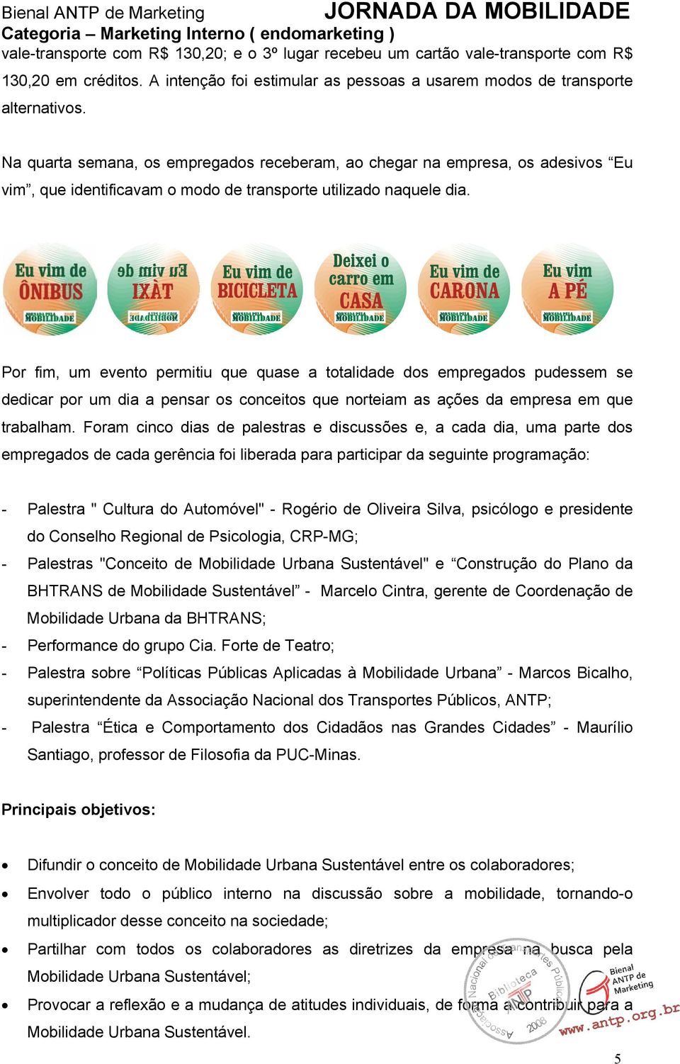 Na quarta semana, os empregados receberam, ao chegar na empresa, os adesivos Eu vim, que identificavam o modo de transporte utilizado naquele dia.