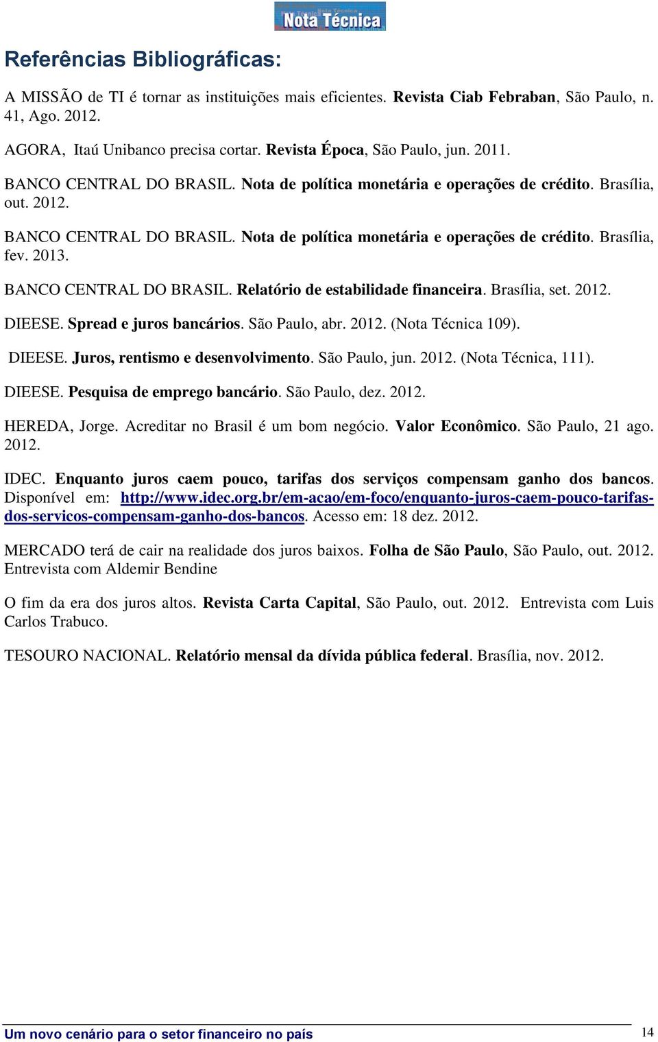 2013. BANCO CENTRAL DO BRASIL. Relatório de estabilidade financeira. Brasília, set. 2012. DIEESE. Spread e juros bancários. São Paulo, abr. 2012. (Nota Técnica 109). DIEESE. Juros, rentismo e desenvolvimento.