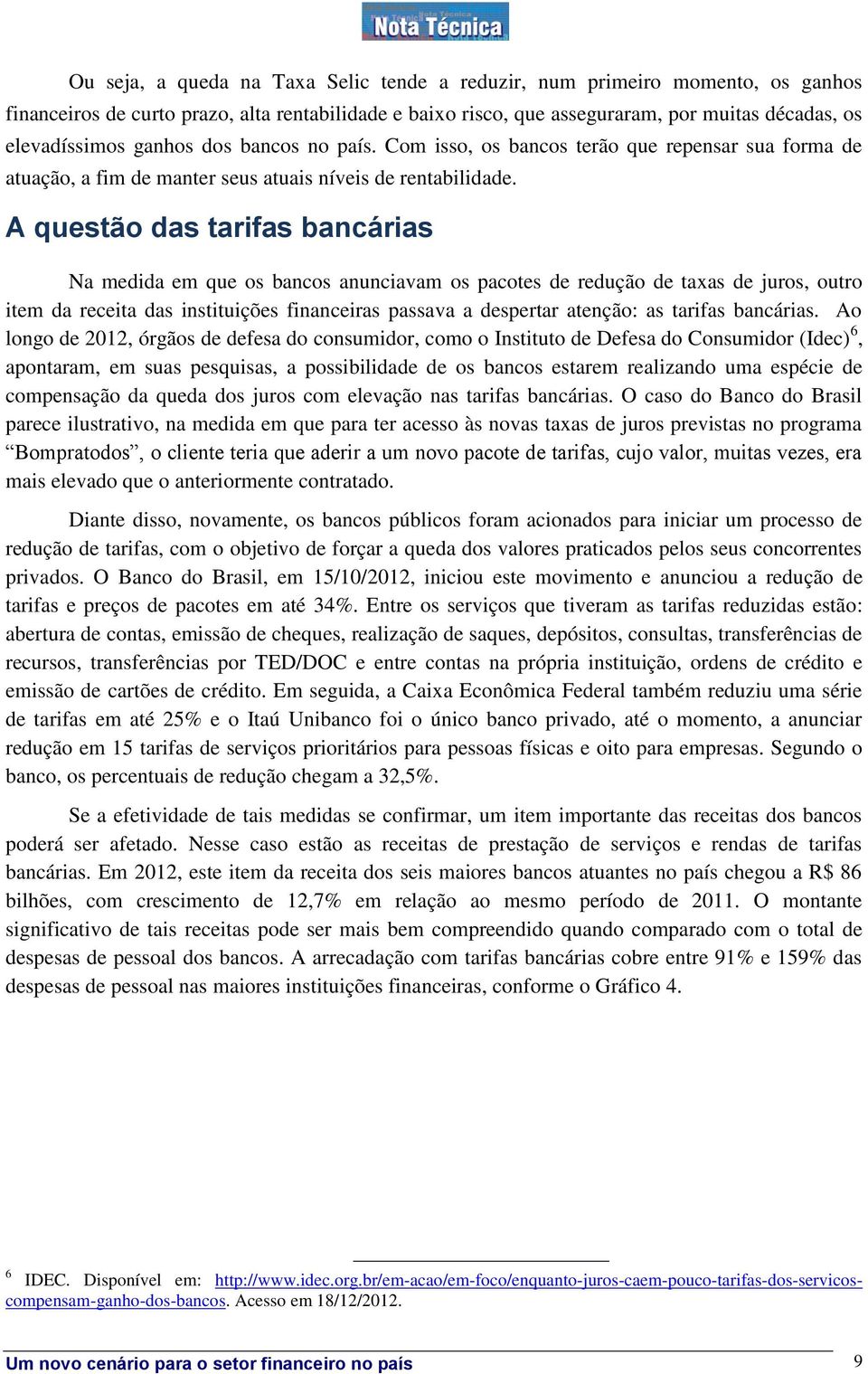 A questão das tarifas bancárias Na medida em que os bancos anunciavam os pacotes de redução de taxas de juros, outro item da receita das instituições financeiras passava a despertar atenção: as