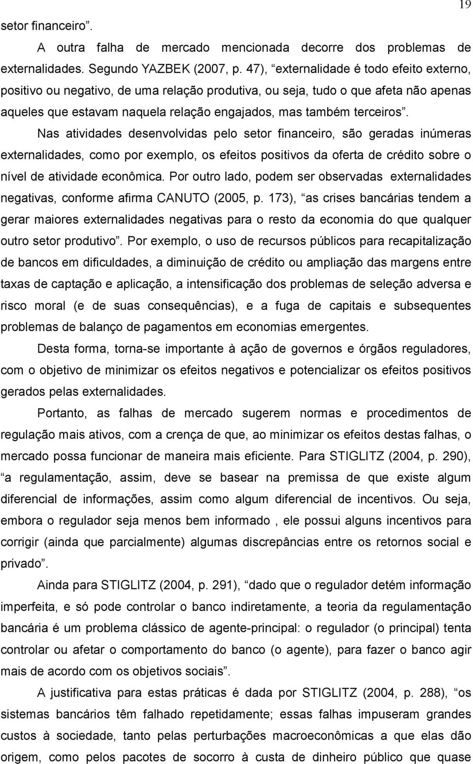 Nas atividades desenvolvidas pelo setor financeiro, são geradas inúmeras externalidades, como por exemplo, os efeitos positivos da oferta de crédito sobre o nível de atividade econômica.