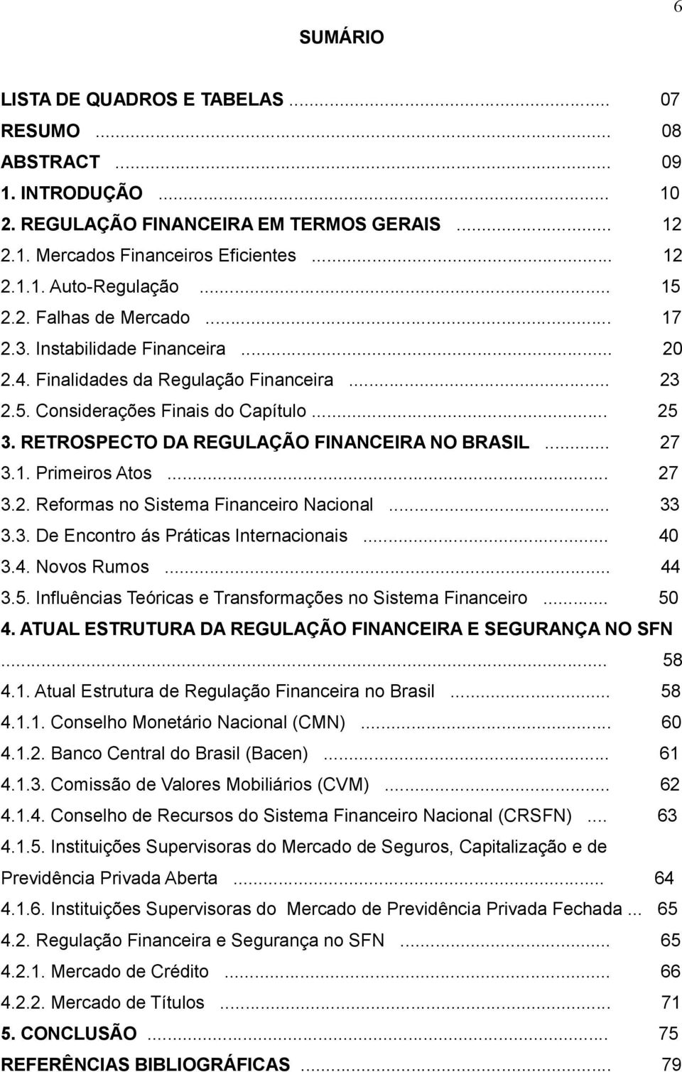 RETROSPECTO DA REGULAÇÃO FINANCEIRA NO BRASIL... 27 3.1. Primeiros Atos... 27 3.2. Reformas no Sistema Financeiro Nacional... 33 3.3. De Encontro ás Práticas Internacionais... 40 3.4. Novos Rumos.