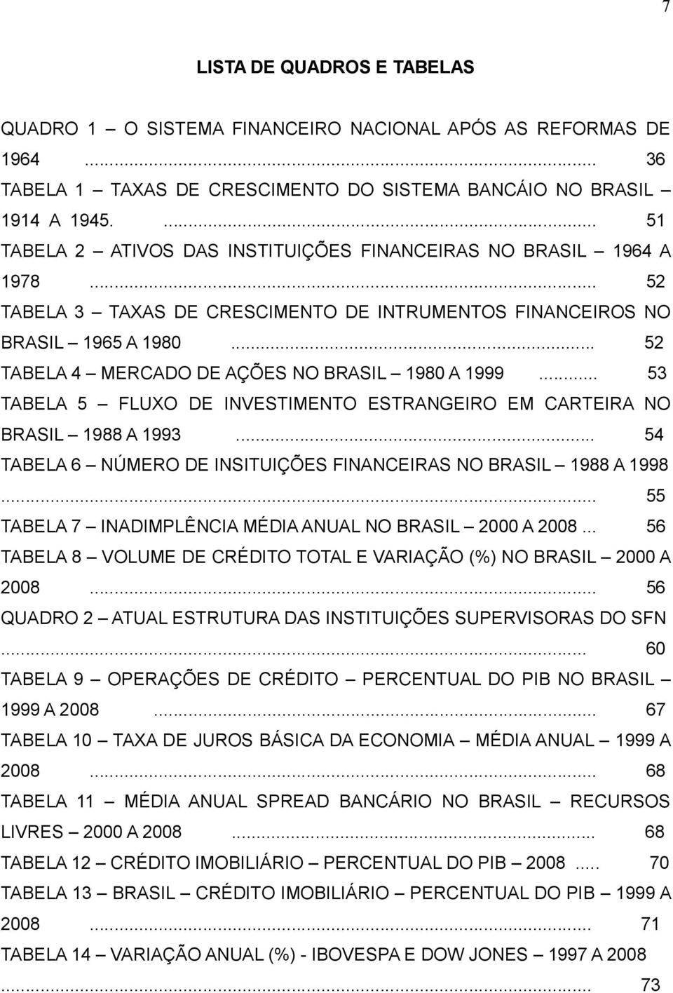 .. 52 TABELA 4 MERCADO DE AÇÕES NO BRASIL 1980 A 1999... 53 TABELA 5 FLUXO DE INVESTIMENTO ESTRANGEIRO EM CARTEIRA NO BRASIL 1988 A 1993.