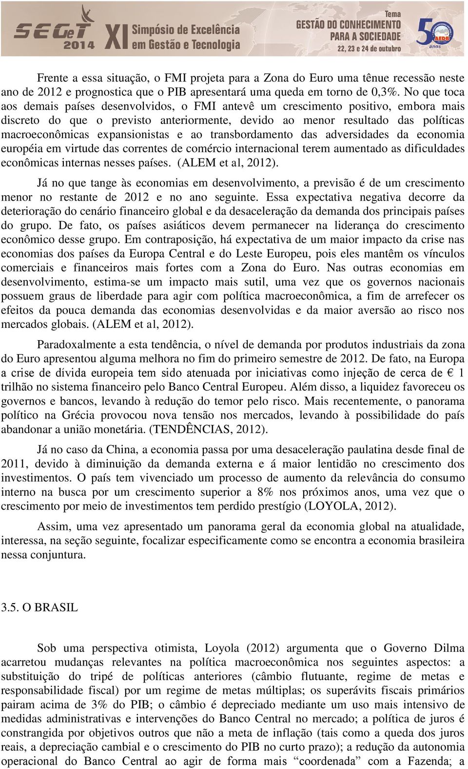 expansionistas e ao transbordamento das adversidades da economia européia em virtude das correntes de comércio internacional terem aumentado as dificuldades econômicas internas nesses países.