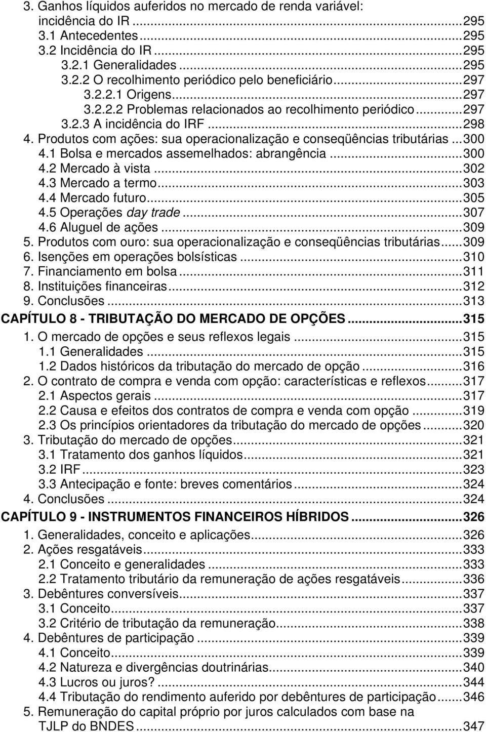 ..300 4.1 Bolsa e mercados assemelhados: abrangência...300 4.2 Mercado à vista...302 4.3 Mercado a termo...303 4.4 Mercado futuro...305 4.5 Operações day trade...307 4.6 Aluguel de ações...309 5.