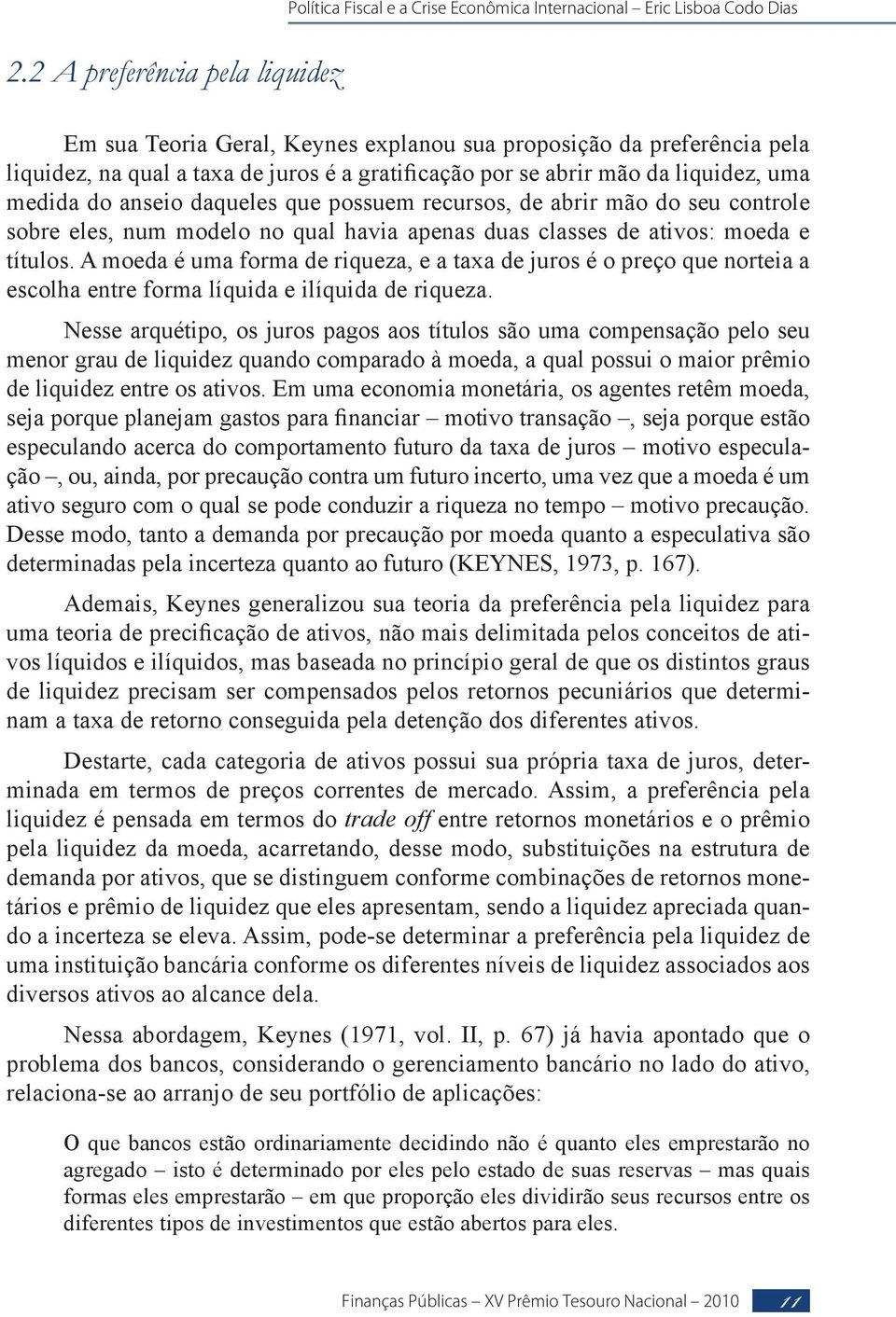 A moeda é uma forma de riqueza, e a taxa de juros é o preço que norteia a escolha entre forma líquida e ilíquida de riqueza.