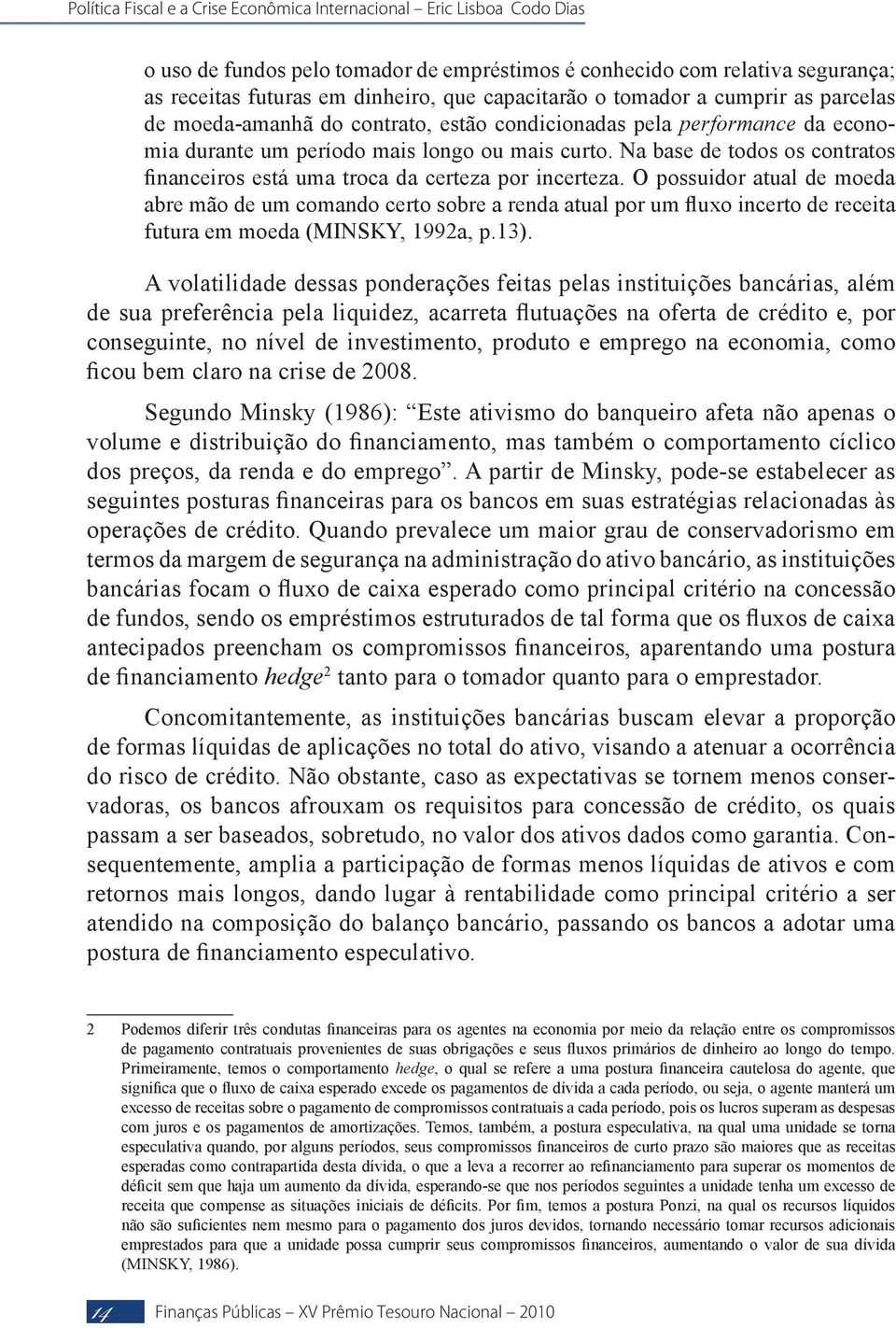 O possuidor atual de moeda abre mão de um comando certo sobre a renda atual por um fluxo incerto de receita futura em moeda (MINSKY, 1992a, p.13).