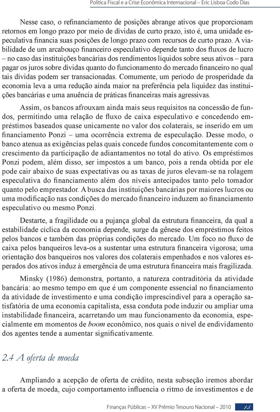 A viabilidade de um arcabouço financeiro especulativo depende tanto dos fluxos de lucro no caso das instituições bancárias dos rendimentos líquidos sobre seus ativos para pagar os juros sobre dívidas