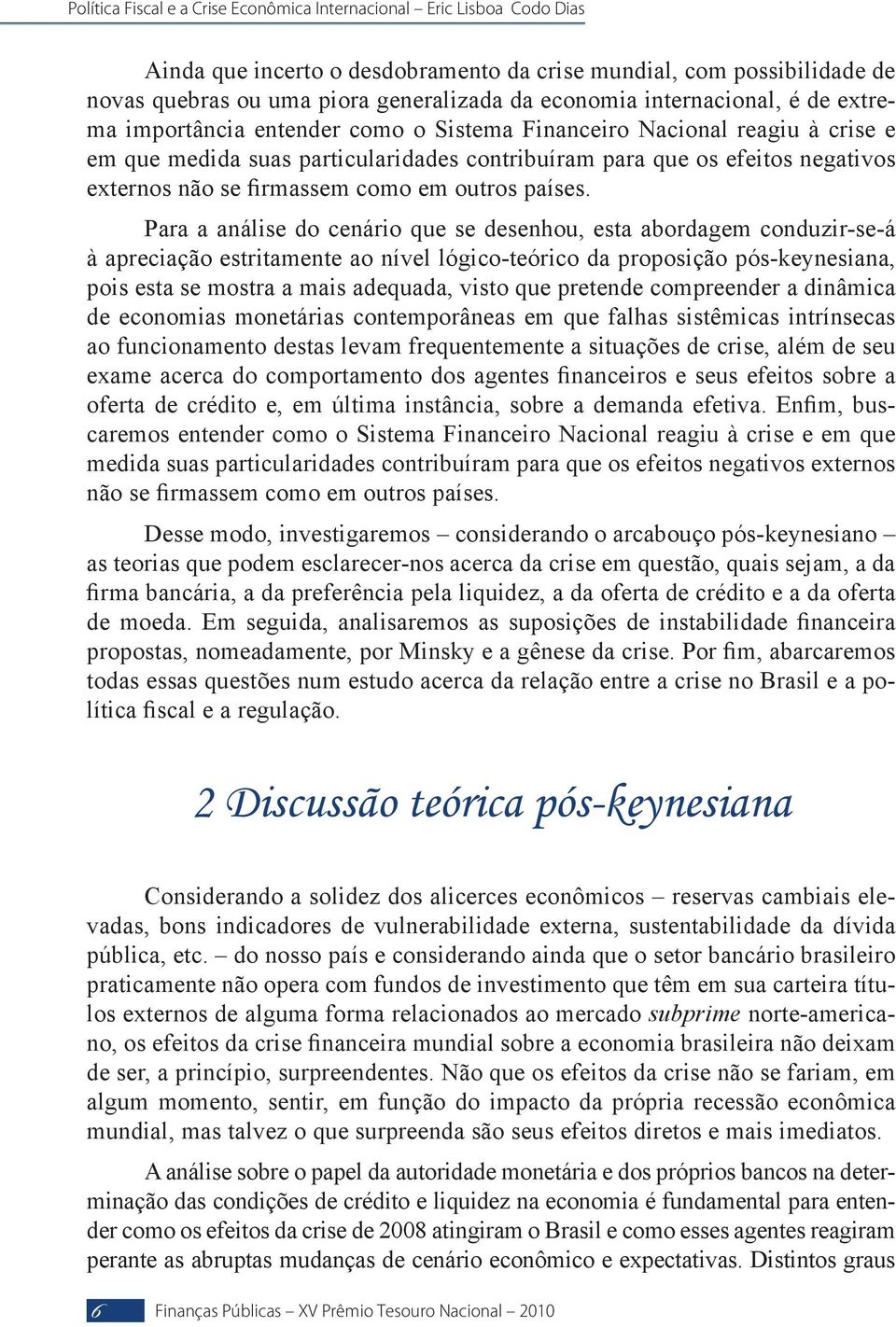 Para a análise do cenário que se desenhou, esta abordagem conduzir-se-á à apreciação estritamente ao nível lógico-teórico da proposição pós-keynesiana, pois esta se mostra a mais adequada, visto que