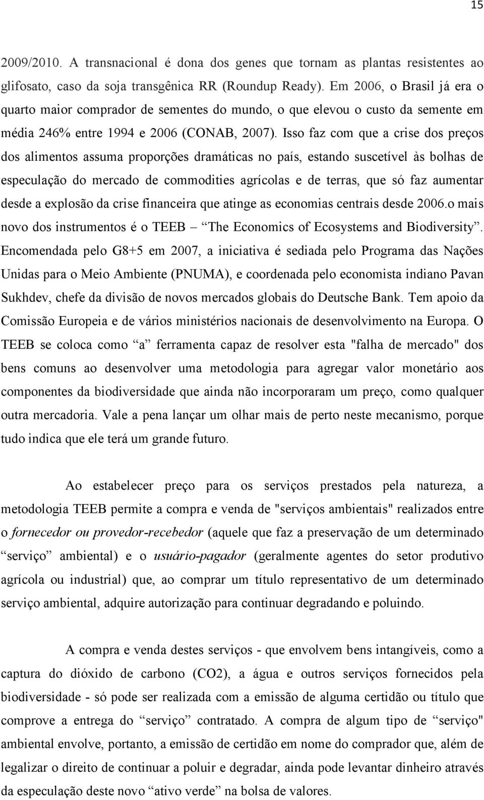 Isso faz com que a crise dos preços dos alimentos assuma proporções dramáticas no país, estando suscetível às bolhas de especulação do mercado de commodities agrícolas e de terras, que só faz