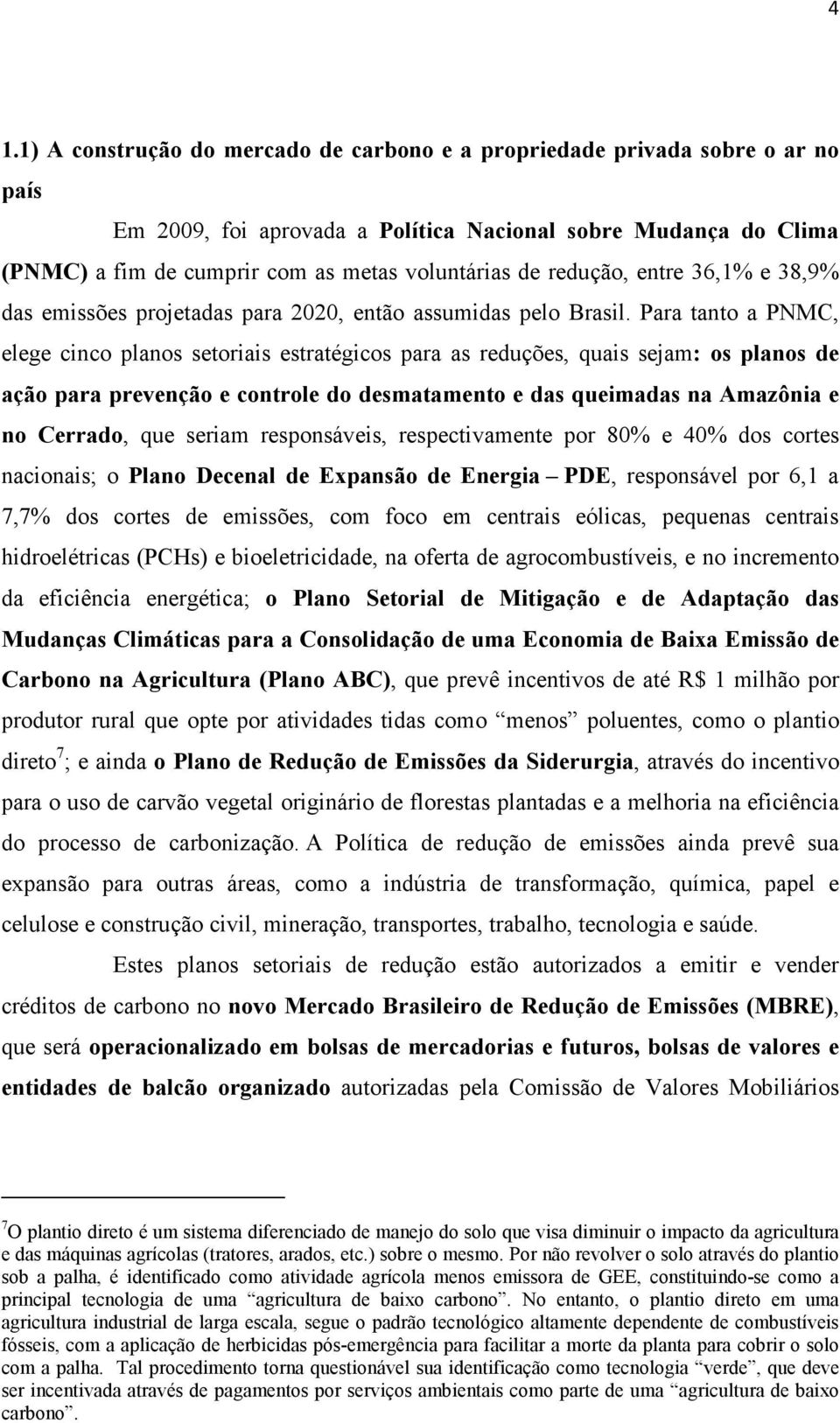 Para tanto a PNMC, elege cinco planos setoriais estratégicos para as reduções, quais sejam: os planos de ação para prevenção e controle do desmatamento e das queimadas na Amazônia e no Cerrado, que