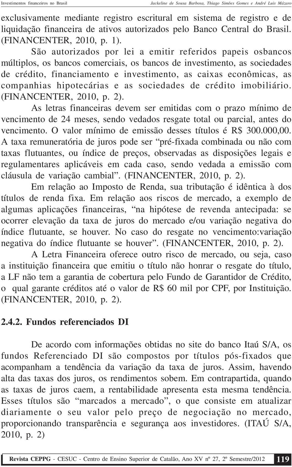 companhias hipotecárias e as sociedades de crédito imobiliário. (FINANCENTER, 2010, p. 2).