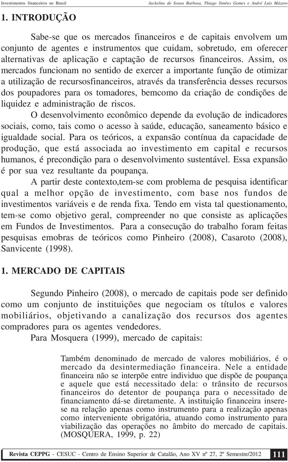 Assim, os mercados funcionam no sentido de exercer a importante função de otimizar a utilização de recursosfinanceiros, através da transferência desses recursos dos poupadores para os tomadores,