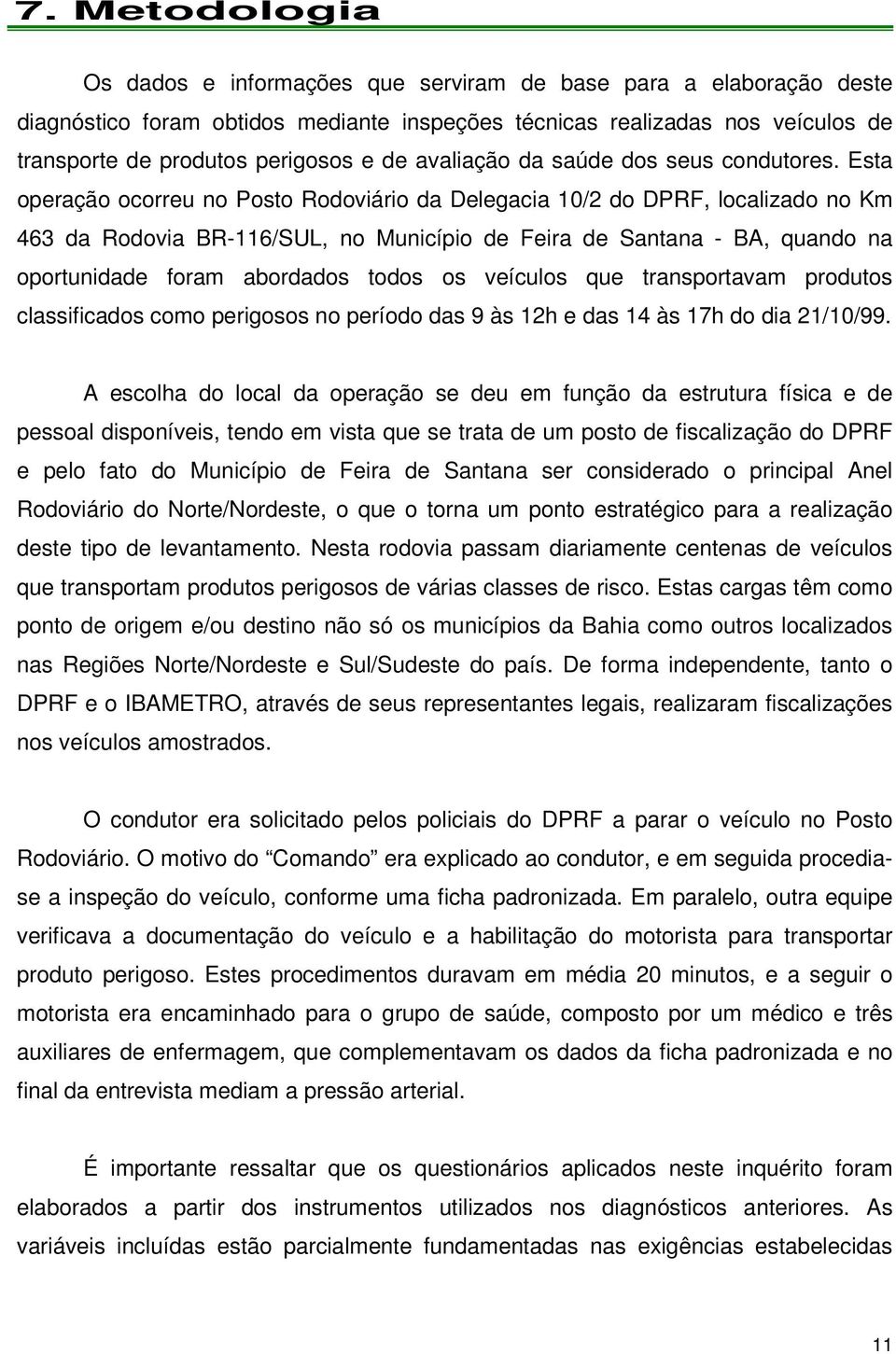 Esta operação ocorreu no Posto Rodoviário da Delegacia 10/2 do DPRF, localizado no Km 463 da Rodovia BR-116/SUL, no Município de Feira de Santana - BA, quando na oportunidade foram abordados todos os