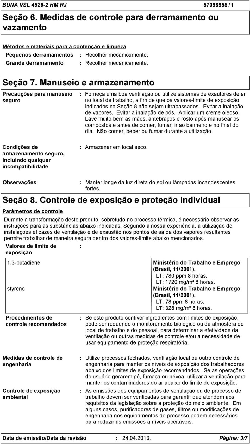 Manuseio e armazenamento Precauções para manuseio seguro Forneça uma boa ventilação ou utilize sistemas de exautores de ar no local de trabalho, a fim de que os valoreslimite de exposição indicados