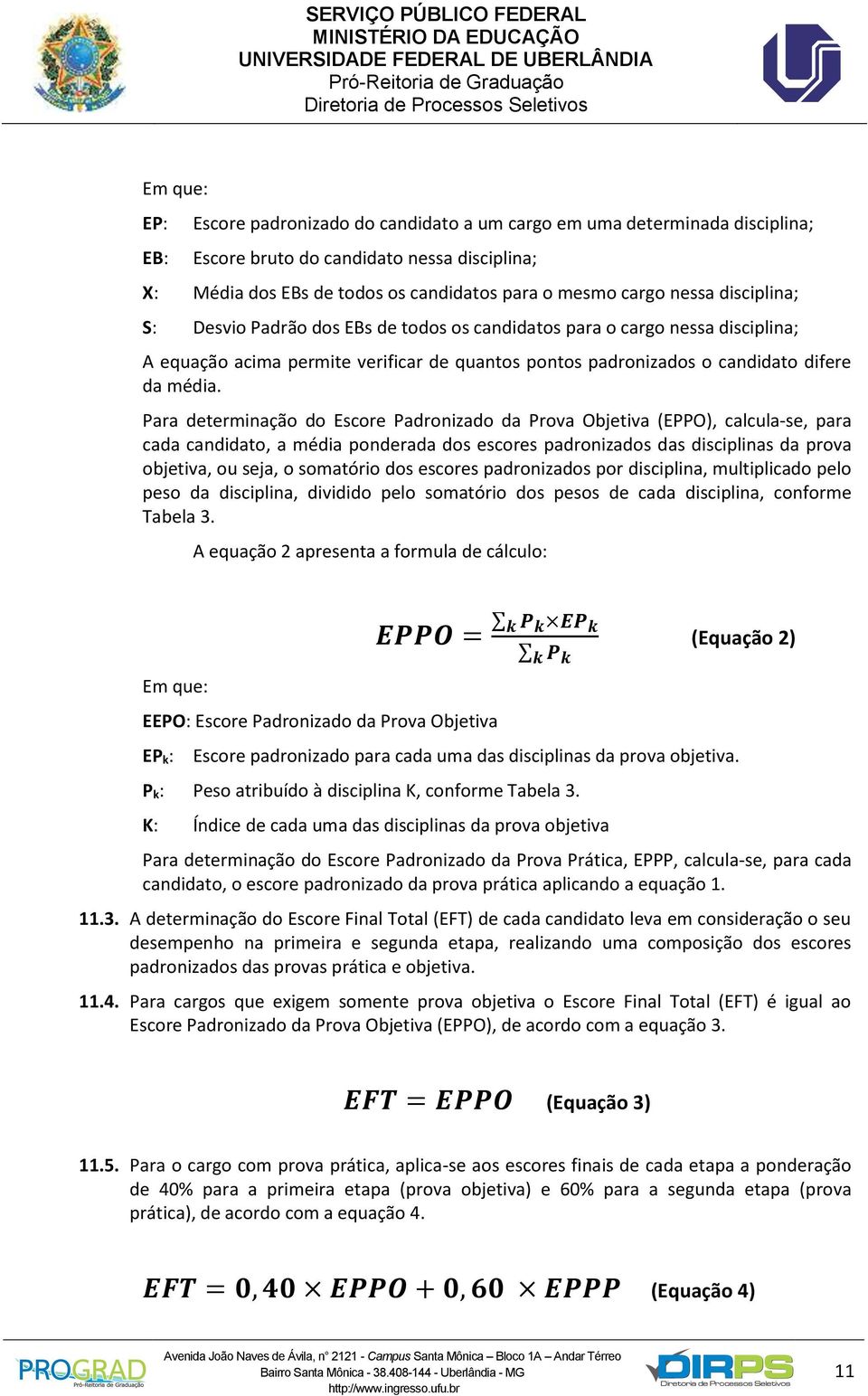 Para determinação do Escore Padronizado da Prova Objetiva (EPPO), calcula-se, para cada candidato, a média ponderada dos escores padronizados das disciplinas da prova objetiva, ou seja, o somatório