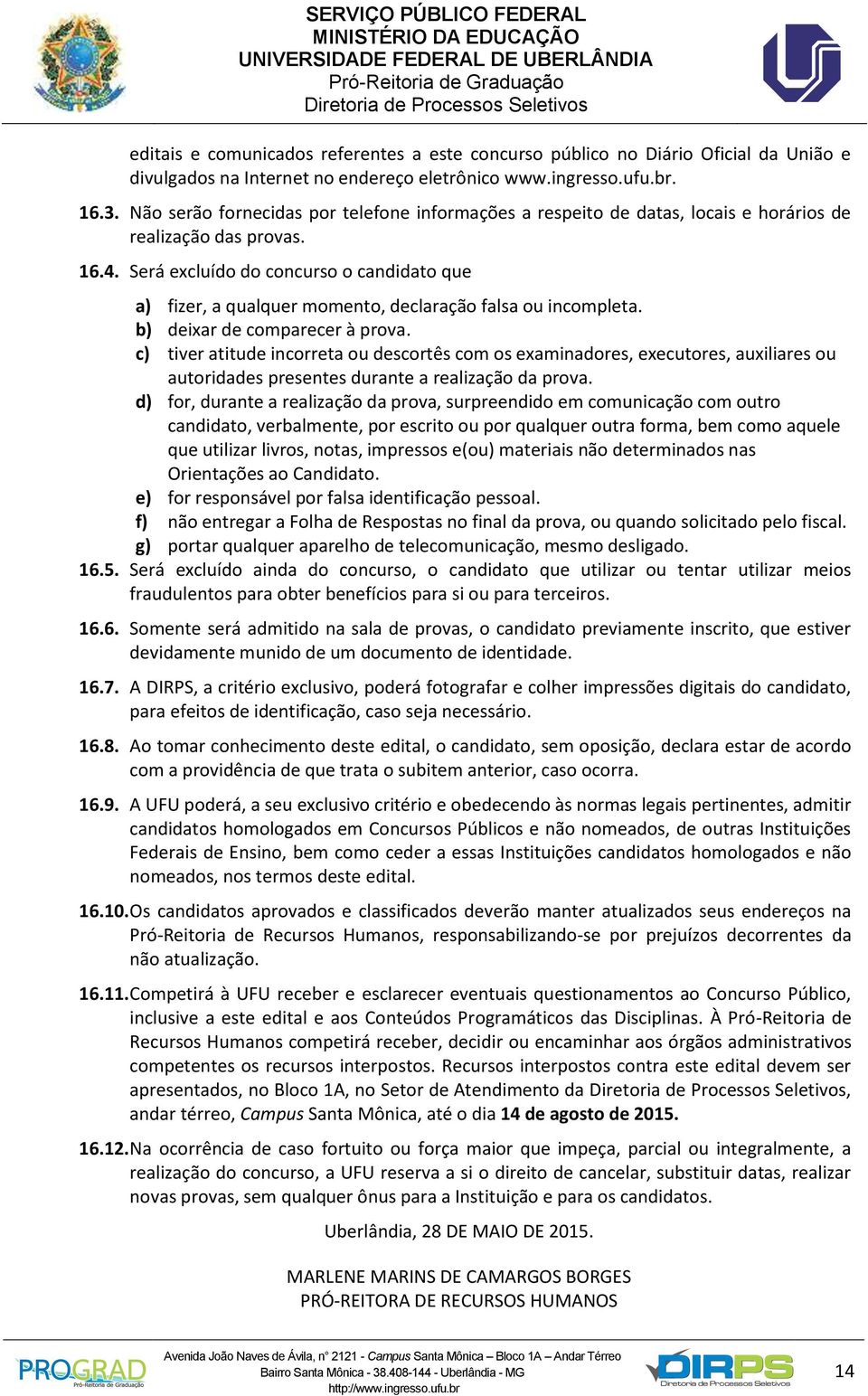 Será excluído do concurso o candidato que a) fizer, a qualquer momento, declaração falsa ou incompleta. b) deixar de comparecer à prova.