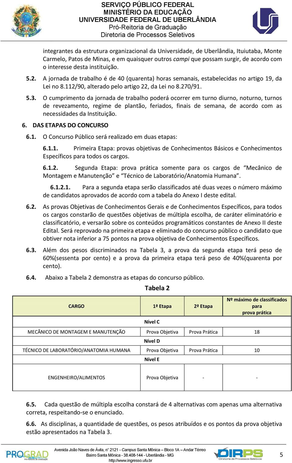 O cumprimento da jornada de trabalho poderá ocorrer em turno diurno, noturno, turnos de revezamento, regime de plantão, feriados, finais de semana, de acordo com as necessidades da Instituição. 6.