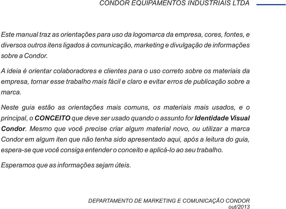 Neste guia estão as orientações mais comuns, os materiais mais usados, e o principal, o CONCEITO que deve ser usado quando o assunto for Identidade Visual Condor.