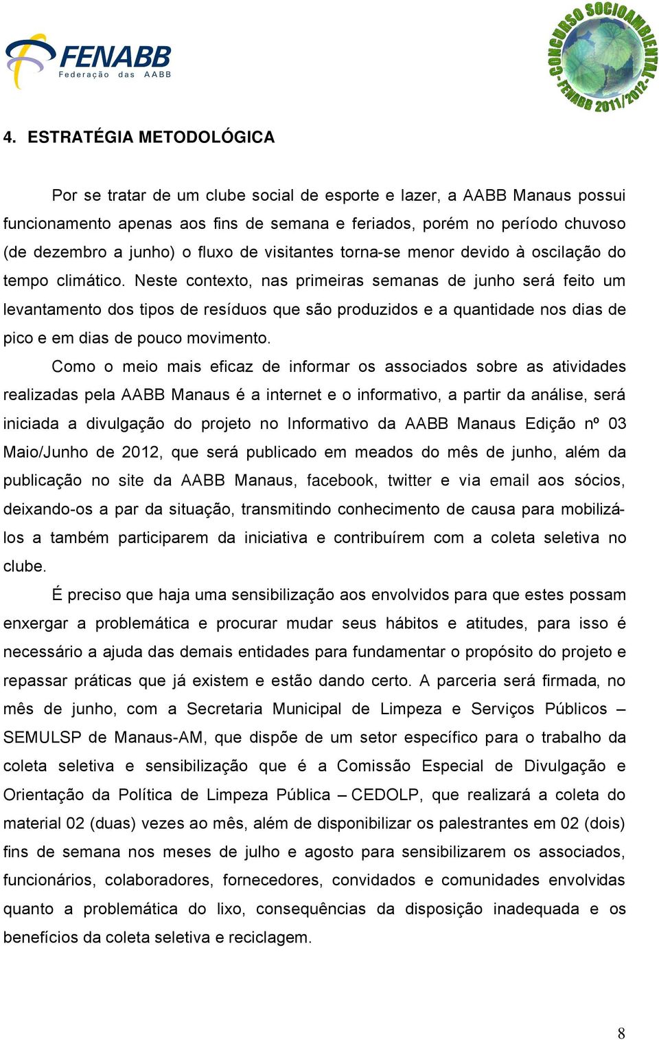 Neste contexto, nas primeiras semanas de junho serà feito um levantamento dos tipos de resäduos que séo produzidos e a quantidade nos dias de pico e em dias de pouco movimento.